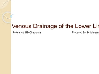 Venous Drainage of the Lower Lim
Reference: BD Chaurasia Prepared By: Dr Mateen
 