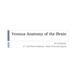 Venous Anatomy of the Brain
Dr.A.Supriya
(1st year Post Graduate –Dept of Neurosurgery)
 