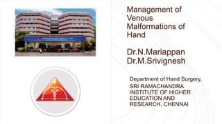 Management of
Venous
Malformations of
Hand
Dr.N.Mariappan
Dr.M.Srivignesh
Department of Hand Surgery,
SRI RAMACHANDRA
INSTITUTE OF HIGHER
EDUCATION AND
RESEARCH, CHENNAI
 
