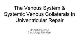 The Venous System &
Systemic Venous Collaterals in
Univentricular Repair
Dr Aditi Parimoo
Cardiology Resident
 