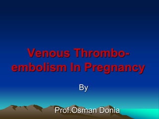 Venous Thrombo-
embolism In Pregnancy
By
Prof.Osman Donia
 