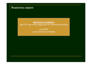 Respiratory support

Mechanical ventilation
high ITP may further aggravate RV afterload and failure
Low PEEP
Lung protective ventilation

 