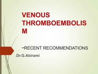 VENOUS
THROMBOEMBOLIS
M
-RECENT RECOMMENDATIONS
-Dr.G.Abirami
 
