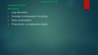 Treatment of VTE
Prophylaxis of VTE
Mechanical
1. Leg elevation
2. Graded compression stocking
3. Early ambulation
4. Pneumatic compression boots
 