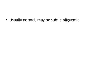 • Usually normal, may be subtle oligaemia
 