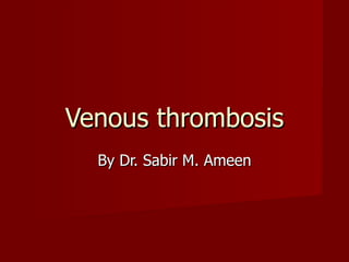 Venous thrombosis By Dr. Sabir M. Ameen 