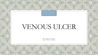 VENOUS ULCER
By Muweesi Ismail
Dip OPM UIAHMS
 