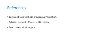 References
• Bailey and Love textbook of surgery, 27th edition.
• Sabiston textbook of Surgery, 11th edition.
• Swartz textbook of surgery.
 