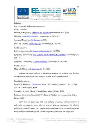 17 
Κείμενα: 
Από τα σχολικά Ανθολόγια Λογοτεχνίας: 
ΚΝΛ Α΄ Λυκείου: 
Βιτσέντζος Κορνάρος, «Η Θυσία του Αβραάμ» (απόσπασμα, σ. 97-100). 
Μολιέρος, «Ο αρχοντοχωριάτης» (απόσπασμα, σ. 386-388). 
Λάμπρος Πορφύρας, «Το θέατρο» (σ. 460). 
Ουίλλιαμ Σαίξπηρ, «Βασιλιάς Ληρ» (απόσπασμα, σ. 390-396). 
ΚΝΛ Β΄ Λυκείου: 
Γιώργος Θεοτοκάς, «Το τίμημα της λευτεριάς» (σ. 362-371). 
Γρηγόριος Ξενόπουλος, «Το μυστικό της Κοντέσσας Βαλέραινας» (απόσπασμα, σ. 
107-118). 
Γρηγόριος Ξενόπουλος, «Στέλλα Βιολάντη» (απόσπασμα, σ. 103-106). 
ΚΝΛ Γ΄ Λυκείου: 
Μπέρτολτ Μπρεχτ, «Ο σπιούνος» (σ. 416-426). 
Μοιράζονται στους μαθητές τα παράλληλα κείμενα, για τα οποία τους ζητείται 
να ξεκινήσουν βήμα-βήμα την ανάγνωση, που θα ολοκληρωθεί στο σπίτι. 
Παράλληλα κείμενα: 
Βιτσέντζος Κορνάρος, Ερωτόκριτος. Επιμ. Γ.Π. Σαββίδης, ενότητα Δ΄, στ. 277-298, 
309-360. Αθήνα: Ερμής, 1998. 
Σοφοκλής, Αντιγόνη. Μτφρ. Σ. Νικολαϊδου. Αθήνα: Κέδρος, 2009. 
Γεώργιος Χορτάτσης, Ερωφίλη (1595). Επιμ. Στ.Αλεξίου και Μ. Αποσκίτη. Αθήνα: 
Στιγμή, 1996. 
Καλό είναι να ζητήσουμε από τους μαθητές (ατομικά), καθώς ακούγεται η 
ανάγνωση των κειμένων στην τάξη, να κρατούν κάποιες σημειώσεις, ένα «δελτίο 
ανάγνωσης», αφενός για να γίνει η ανάγνωση πιο ενδιαφέρουσα και αφετέρου για να 
κωδικοποιήσουν τα πιο κύρια και κομβικά σημεία του κειμένου που διαβάζουν. 
ΚΕΝΤΡΟ ΕΛΛΗΝΙΚΗΣ ΓΛΩΣΣΑΣ 
Υπουργείο Παιδείας & Θρησκευμάτων, Πολιτισμού 
& Αθλητισμού 
MIS: 296579 – Π.3.2.1: Εκπαιδευτικά σενάρια και μαθησιακές δραστηριότητες 
Α΄ Λυκείου «Μορφές εξουσίας στο θέατρο. Σχέση υποταγής ή ανατροπή;» 
Σελίδα 17 από 48 
 