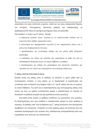 21 
κατανόηση των προς ανάγνωση κειμένων, αλλά και του προς επεξεργασία θέματος 
του σεναρίου. Ταυτοχρόνως, καλούνται μαθητές και εκπαιδευτικός να 
προβληματιστούν πάνω σε κριτήρια-ερωτήματα, όπως τα ακόλουθα: 
Επιτεύχθηκαν οι στόχοι της Β΄ φάσης; Δηλαδή: 
- η παραγωγή γραπτού λόγου, ανάλογα με το επικοινωνιακό πλαίσιο και το 
κειμενικό είδος (άρθρο, ημερολόγιο κλπ.), 
- η κατανόηση των αφηγηματικών τεχνικών ή των εκφραστικών μέσων και ο 
ρόλος που διαδραματίζουν στο έργο, 
- ο προσδιορισμός της γενικότερης στάσης και του ρόλου κάθε θεατρικού 
χαρακτήρα, 
- ο εντοπισμός του είδους της εξουσίας που εμφανίζεται σε κάθε ένα από τα 
αποσπάσματα θεατρικών έργων τα οποία διάβασαν οι μαθητές, 
- ο προσδιορισμός της στάσης των χαρακτήρων που αποτελούν αποδέκτες της 
εξουσίας και των λόγων που υπαγορεύουν τη γενικότερη στάση τους. 
Γ΄ φάση: μετά την ανάγνωση (3 ώρες) 
Σκοπός αυτής της φάσης είναι οι μαθητές να ελέγξουν τι έχουν μάθει από τη 
συγκεκριμένη ενότητα, τι τους άρεσε, με τι διαφώνησαν ή συμφώνησαν και 
γενικότερα ποια εντύπωση τους άφησαν τόσο η Α΄ και Β΄ φάση, όσο και τα κείμενα, 
τα οποία διάβασαν. Για αυτό και οι δραστηριότητες της συγκεκριμένης φάσης είναι 
κοινές για όλες τις ομάδες (εναλλακτικά μπορεί ο εκπαιδευτικός να επιλέξει να 
δουλέψουν οι μαθητές ατομικά και όχι ομαδικά με κοινές εργασίες). 
Στη φάση αυτή, λοιπόν, οι μαθητές συνθέτουν τις ερευνητικές τους εργασίες. 
Οι δραστηριότητες που τους αναθέτει ο εκπαιδευτικός μπορεί να είναι ομαδικές ή 
ατομικές. Οι μαθητές καθ’ όλη τη διάρκεια της Γ΄ φάσης δουλεύουν στο ηλεκτρονικό 
περιβάλλον του ιστολογίου. Αναρτούν σε αυτό αρχικώς μέρος της δουλειάς τους και 
σταδιακά ολοκληρωμένη την εργασία τους, επιδιώκοντας ανατροφοδότηση από τους 
συμμαθητές τους αλλά και τον εκπαιδευτικό. 
ΚΕΝΤΡΟ ΕΛΛΗΝΙΚΗΣ ΓΛΩΣΣΑΣ 
Υπουργείο Παιδείας & Θρησκευμάτων, Πολιτισμού 
& Αθλητισμού 
MIS: 296579 – Π.3.2.1: Εκπαιδευτικά σενάρια και μαθησιακές δραστηριότητες 
Α΄ Λυκείου «Μορφές εξουσίας στο θέατρο. Σχέση υποταγής ή ανατροπή;» 
Σελίδα 21 από 48 
 