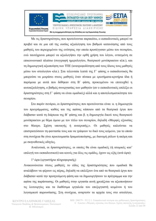 22 
Με τις δραστηριότητες που προτείνονται παρακάτω, ο εκπαιδευτικός μπορεί να 
προβεί και σε μια επί της ουσίας αξιολόγηση του βαθμού κατανόησης από τους 
μαθητές του περιεχομένου της ενότητας την οποία προσέγγισαν μέσω του σεναρίου, 
ενώ ταυτόχρονα μπορεί να αξιολογήσει την ορθή χρήση του λόγου, ενταγμένη σε 
επικοινωνιακό πλαίσιο (συγγραφή ημερολογίου, θεατρικού μονόπρακτου κλπ.), και 
τη δημιουργική αξιοποίηση των ΤΠΕ (ανατροφοδότηση από τους ίδιους τους μαθητές 
μέσω του ιστολογίου κλπ.). Στα τελευταία λεπτά της Γ΄ φάσης ο εκπαιδευτικός θα 
μπορούσε να μοιράσει στους μαθητές έναν πίνακα με ερωτήματα-κριτήρια ίδια ή 
παρόμοια με αυτά που δόθηκαν στη Β΄ φάση, προκειμένου να επιτευχθεί η 
αυτοαξιολόγηση, ο βαθμός συνεργασίας των μαθητών (αν ο εκπαιδευτικός επιλέξει οι 
δραστηριότητες στη Γ΄ φάση να είναι ομαδικές) αλλά και η αποτελεσματικότητα του 
σεναρίου. 
Στο παρόν σενάριο, οι δραστηριότητες που προτείνονται είναι: α. η δημιουργία 
του προγράμματος, καθώς και της αφίσας κάποιου από τα θεατρικά έργα που 
διάβασαν κατά τη διάρκεια της Β΄ φάσης και β. η δημιουργία δικού τους θεατρικού 
μονόπρακτου με θέμα όμοιο με τον τίτλο του σεναρίου, δηλαδή «Μορφές εξουσίας 
στο θέατρο. Σχέση υποταγής ή ανατροπής;». Οι μαθητές καλούνται να 
επιστρατεύσουν τη φαντασία τους και να γράψουν το δικό τους κείμενο, για το οποίο 
στη συνέχεια θα γίνει προετοιμασία δραματοποίησης, με διανομή ρόλων ή ακόμη και 
με σκηνοθετικές οδηγίες. 
Αναλυτικά, οι δραστηριότητες, οι οποίες θα είναι ομαδικές (ή ατομικές κατ’ 
επιλογή του εκπαιδευτικού) και κοινές για όλες τις ομάδες, έχουν ως εξής (ανά ώρα): 
1η ώρα (εργαστήριο πληροφορικής) 
Ανακοινώνεται στους μαθητές το είδος της δραστηριότητας που ομαδικά θα 
αναλάβουν να φέρουν εις πέρας, δηλαδή να επιλέξουν ένα από τα θεατρικά έργα που 
διάβασαν κατά την προηγούμενη φάση και να δημιουργήσουν το πρόγραμμα και την 
αφίσα της παράστασης. Οι μαθητές στην εργασία αυτή χρειάζεται να αξιοποιήσουν 
τις λειτουργίες και τα διαθέσιμα εργαλεία του επεξεργαστή κειμένου ή του 
λογισμικού παρουσίασης. Στη συνέχεια, αναρτούν τα αρχεία τους στο ιστολόγιο, 
ΚΕΝΤΡΟ ΕΛΛΗΝΙΚΗΣ ΓΛΩΣΣΑΣ 
Υπουργείο Παιδείας & Θρησκευμάτων, Πολιτισμού 
& Αθλητισμού 
MIS: 296579 – Π.3.2.1: Εκπαιδευτικά σενάρια και μαθησιακές δραστηριότητες 
Α΄ Λυκείου «Μορφές εξουσίας στο θέατρο. Σχέση υποταγής ή ανατροπή;» 
Σελίδα 22 από 48 
 