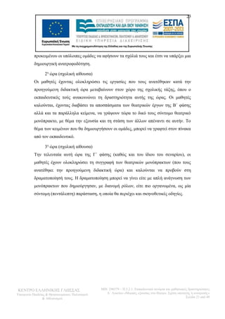23 
προκειμένου οι υπόλοιπες ομάδες να αφήσουν τα σχόλιά τους και έτσι να υπάρξει μια 
δημιουργική ανατροφοδότηση. 
2η ώρα (σχολική αίθουσα) 
Οι μαθητές έχοντας ολοκληρώσει τις εργασίες που τους ανατέθηκαν κατά την 
προηγούμενη διδακτική ώρα μεταβαίνουν στον χώρο της σχολικής τάξης, όπου ο 
εκπαιδευτικός τούς ανακοινώνει τη δραστηριότητα αυτής της ώρας. Οι μαθητές 
καλούνται, έχοντας διαβάσει τα αποσπάσματα των θεατρικών έργων της Β΄ φάσης 
αλλά και τα παράλληλα κείμενα, να γράψουν τώρα το δικό τους σύντομο θεατρικό 
μονόπρακτο, με θέμα την εξουσία και τη στάση των άλλων απέναντι σε αυτήν. Το 
θέμα των κειμένων που θα δημιουργήσουν οι ομάδες, μπορεί να γραφτεί στον πίνακα 
από τον εκπαιδευτικό. 
3η ώρα (σχολική αίθουσα) 
Την τελευταία αυτή ώρα της Γ΄ φάσης (καθώς και του ίδιου του σεναρίου), οι 
μαθητές έχουν ολοκληρώσει τη συγγραφή των θεατρικών μονόπρακτων (που τους 
ανατέθηκε την προηγούμενη διδακτική ώρα) και καλούνται να προβούν στη 
δραματοποίησή τους. Η δραματοποίηση μπορεί να γίνει είτε με απλή ανάγνωση των 
μονόπρακτων που δημιούργησαν, με διανομή ρόλων, είτε πιο οργανωμένα, ως μία 
σύντομη (πεντάλεπτη) παράσταση, η οποία θα περιέχει και σκηνοθετικές οδηγίες. 
ΚΕΝΤΡΟ ΕΛΛΗΝΙΚΗΣ ΓΛΩΣΣΑΣ 
Υπουργείο Παιδείας & Θρησκευμάτων, Πολιτισμού 
& Αθλητισμού 
MIS: 296579 – Π.3.2.1: Εκπαιδευτικά σενάρια και μαθησιακές δραστηριότητες 
Α΄ Λυκείου «Μορφές εξουσίας στο θέατρο. Σχέση υποταγής ή ανατροπή;» 
Σελίδα 23 από 48 
 