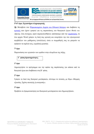 25 
5η-6η ώρα. Εργαστήριο πληροφορικής 
2β. Μεταβείτε στο Ψηφιοποιημένο Αρχείο του Εθνικού θεάτρου και διαβάστε τις 
κριτικές που έχουν γραφτεί για τις παραστάσεις του θεατρικού έργου Θυσία του 
Αβραάμ. Στη συνέχεια, αφού παρακολουθήσετε απόσπασμα από την παράσταση, σε 
ένα αρχείο Word γράψτε τη δική σας κριτική και αναρτήστε την στο ηλεκτρονικό 
περιβάλλον του μαθήματος (ιστολόγιο), ώστε οι συμμαθητές σας να μπορούν να 
αφήσουν τα σχόλιά τους. (ομαδική εργασία). 
7η ώρα 
Παρουσίαση των εργασιών των ομάδων στην ολομέλεια της τάξης. 
Γ΄ φάση-δραστηριότητες 
1η ώρα 
Δημιουργήστε το πρόγραμμα και την αφίσα της παράστασης για κάποιο από τα 
θεατρικά έργα που διαβάσατε στη Β΄ φάση. 
2η ώρα 
Γράψτε το δικό σας θεατρικό μονόπρακτο, σύντομο σε έκταση, με θέμα «Μορφές 
εξουσίας. Σχέση υποταγής ή ανατροπή;». 
3η ώρα 
Προβείτε σε δραματοποίηση του θεατρικού μονόπρακτου που δημιουργήσατε. 
ΚΕΝΤΡΟ ΕΛΛΗΝΙΚΗΣ ΓΛΩΣΣΑΣ 
Υπουργείο Παιδείας & Θρησκευμάτων, Πολιτισμού 
& Αθλητισμού 
MIS: 296579 – Π.3.2.1: Εκπαιδευτικά σενάρια και μαθησιακές δραστηριότητες 
Α΄ Λυκείου «Μορφές εξουσίας στο θέατρο. Σχέση υποταγής ή ανατροπή;» 
Σελίδα 25 από 48 
 