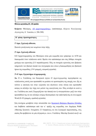 26 
Φύλλο εργασίας Β΄- Β΄ομάδα 
Κείμενο: Μολιέρος, «Ο αρχοντοχωριάτης», (απόσπασμα, Κείμενα Νεοελληνικής 
Λογοτεχνίας Α΄ Λυκείου, σ. 386-388) 
Β΄ φάση- δραστηριότητες 
1η ώρα. Σχολική αίθουσα. 
Ξεκινά η ανάγνωση των κειμένων στην τάξη. 
2η ώρα. Σχολική αίθουσα 
1.Ο Αρχοντοχωριάτης του Μολιέρου είναι μία κωμωδία που γράφτηκε το 1670 και 
διακωμωδεί έναν νεόπλουτο αστό. Βρείτε στο απόσπασμα που σας δόθηκε στοιχεία 
χιούμορ και ειρωνείας (2-3 παραδείγματα). Πώς τα στοιχεία ειρωνείας που βρήκατε 
υπηρετούν τον βασικό σκοπό του συγγραφέα που είναι η διακωμώδηση του βασικού 
ήρωα της κωμωδίας; (5-8 γραμμές, ατομική εργασία). 
3η-4η ώρα. Εργαστήριο πληροφορικής 
2α. Ο κ. Γιολδάνης του θεατρικού έργου Ο Αρχοντοχωριάτης περιγράφεται ως 
νεόπλουστος αστός που προσπαθεί να μοιάσει σε αριστοκράτη της εποχής του. Ως εκ 
τούτου η υποταγή του στην «εξουσία του πλούτου» είναι τέτοια που προσπαθεί 
ακόμη να αλλάξει την τύχη των μελών της οικογένειάς του. Πώς αντιδρά σε αυτό η 
κα. Γιολδάνη και γιατί; Συμμερίζεται την άποψή του ή «συγκρούεται» μαζί του στην 
προσπάθειά της να του αλλάξει γνώμη; Καταγράψτε την απάντησή σας σε ένα αρχείο 
Word (8-10 γραμμές, ομαδική εργασία). 
Στη συνέχεια μεταβείτε στην ιστοσελίδα του Κρατικού Θεάτρου Βορείου Ελλάδος 
και διαβάστε απόσπασμα από την α΄ πράξη της κωμωδίας του Δημήτρη Ψαθά 
«Μαντάμ Σουσού». Ετοιμάστε 2-3 διαφάνειες σε ένα λογισμικό παρουσίασης, στις 
οποίες θα προβαίνετε σε μία σύγκριση α. του κ. Γιολδάνη- Μαντάμ Σουσού και β. κα 
ΚΕΝΤΡΟ ΕΛΛΗΝΙΚΗΣ ΓΛΩΣΣΑΣ 
Υπουργείο Παιδείας & Θρησκευμάτων, Πολιτισμού 
& Αθλητισμού 
MIS: 296579 – Π.3.2.1: Εκπαιδευτικά σενάρια και μαθησιακές δραστηριότητες 
Α΄ Λυκείου «Μορφές εξουσίας στο θέατρο. Σχέση υποταγής ή ανατροπή;» 
Σελίδα 26 από 48 
 