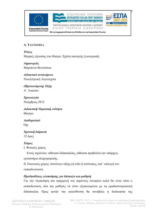 3 
Α. ΤΑΥΤΟΤΗΤΑ 
Τίτλος 
Μορφές εξουσίας στο θέατρο. Σχέση υποταγής ή ανατροπή; 
Δημιουργός 
Μαριάννα Βενούτσου 
Διδακτικό αντικείμενο 
Νεοελληνική Λογοτεχνία 
(Προτεινόμενη) Τάξη 
Α΄ Λυκείου 
Χρονολογία 
Νοέμβριος 2012 
Διδακτική/ θεματική ενότητα 
Θέατρο 
Διαθεματικό 
Όχι 
Χρονική διάρκεια 
12 ώρες 
Χώρος 
I. Φυσικός χώρος 
Εντός σχολείου: αίθουσα διδασκαλίας, αίθουσα προβολών (αν υπάρχει), 
εργαστήριο πληροφορικής. 
ΙΙ. Εικονικός χώρος: ιστολόγιο τάξης (ή wiki ή ιστότοπος, κατ’ επιλογή του 
εκπαιδευτικού). 
Προϋποθέσεις υλοποίησης για δάσκαλο και μαθητή 
Για την υλοποίηση και εφαρμογή του παρόντος σεναρίου καλό θα είναι τόσο ο 
εκπαιδευτικός όσο και μαθητές να είναι εξοικειωμένοι με τη ομαδοσυνεργατική 
διδασκαλία. Προς αυτήν την κατεύθυνση θα συνέβαλε η διαδικασία της 
ΚΕΝΤΡΟ ΕΛΛΗΝΙΚΗΣ ΓΛΩΣΣΑΣ 
Υπουργείο Παιδείας & Θρησκευμάτων, Πολιτισμού 
& Αθλητισμού 
MIS: 296579 – Π.3.2.1: Εκπαιδευτικά σενάρια και μαθησιακές δραστηριότητες 
Α΄ Λυκείου «Μορφές εξουσίας στο θέατρο. Σχέση υποταγής ή ανατροπή;» 
Σελίδα 3 από 48 
 