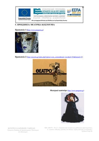 Γ. ΠΡΟΣΩΠΕΙΑ- ΘΕΑΤΡΙΚΑ ΚΟΣΤΟΥΜΙΑ 
Προσωπείο 1 (http://www.pangram.gr) 
45 
Προσωπείο 2 (http://aisxylia.gr/index.php?option=com_content&task=view&id=554&Itemid=47) 
Θεατρικό κοστούμι (http://www.pangram.gr) 
ΚΕΝΤΡΟ ΕΛΛΗΝΙΚΗΣ ΓΛΩΣΣΑΣ 
Υπουργείο Παιδείας & Θρησκευμάτων, Πολιτισμού 
& Αθλητισμού 
MIS: 296579 – Π.3.2.1: Εκπαιδευτικά σενάρια και μαθησιακές δραστηριότητες 
Α΄ Λυκείου «Μορφές εξουσίας στο θέατρο. Σχέση υποταγής ή ανατροπή;» 
Σελίδα 45 από 48 
 