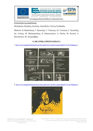 48 
Η ταυτότητα της παράστασης 
Μετάφραση: Καψάλης Διονύσης, σκηνοθεσία: Γιάννης Χουβαρδάς 
Ηθοποιοί: Κ Βαρδασάνης, Γ. Βογιατζής, Γ. Γλάστρας, Στ. Γουλιώτη, Γ. Κοτανίδης, 
Χρ. Λούλης, Μ. Μαυροματάκης, Β. Παπαγεωργίου, Δ. Πιατάς, Μ. Σκουλά, Λ. 
Φωτοπούλου, Μ. Χατζησάββας. 
Ε. ΘΕΑΤΡΙΚΑ ΠΡΟΓΡΑΜΜΑΤΑ 
1. http://www.megapalaiobibliopolio.gr/index.php?route=product/category&path=34_40_99&page=2 
2. http://www.megapalaiobibliopolio.gr/index.php?route=product/category&path=34_40_99&page=2 
. 
ΚΕΝΤΡΟ ΕΛΛΗΝΙΚΗΣ ΓΛΩΣΣΑΣ 
Υπουργείο Παιδείας & Θρησκευμάτων, Πολιτισμού 
& Αθλητισμού 
MIS: 296579 – Π.3.2.1: Εκπαιδευτικά σενάρια και μαθησιακές δραστηριότητες 
Α΄ Λυκείου «Μορφές εξουσίας στο θέατρο. Σχέση υποταγής ή ανατροπή;» 
Σελίδα 48 από 48 

