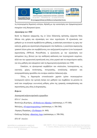 9 
τη συγκεκριμένη θεματική ενότητα, δηλαδή με την κατανόηση των δραματουργικών 
στοιχείων ενός θεατρικού έργου. 
Αξιοποίηση των ΤΠΕ 
Κατά τη διάρκεια εφαρμογής της εν λόγω διδακτικής πρότασης εξέχουσα θέση 
δίδεται στη χρήση και αξιοποίηση των νέων τεχνολογιών. Η εξοικείωση των 
μαθητών με τα ανοικτά περιβάλλοντα μάθησης, η απόκτηση ικανοτήτων ως προς την 
επιλογή, χρήση και αξιολόγηση πληροφοριών στο διαδίκτυο, η ικανότητα παραγωγής 
γραπτού λόγου μέσω του περιβάλλοντος του επεξεργαστή κειμένου ή του λογισμικού 
παρουσίασης (WWord, PowerPoint), η εξοικείωση με την αξιοποίηση των 
πολυμέσων (π.χ. βίντεο) για την αισθητική απόλαυση των λογοτεχνικών κειμένων, 
αλλά και την ερμηνευτική προσέγγισή τους είναι μερικά από τα αναμενόμενα οφέλη 
για τους μαθητές που απορρέουν από τη δημιουργική αξιοποίηση των ΤΠΕ. 
Επιπλέον, το ηλεκτρονικό περιβάλλον του ιστολογίου, λειτουργώντας ως 
εικονικός χώρος συνάντησης, συνεργασίας, ανταλλαγής απόψεων και 
ανατροφοδότησης προσδίδει στο σενάριο επιπλέον διδακτική αξία. 
Τέλος, η δημιουργία εννοιολογικών χαρτών (μέσω συγκεκριμένου 
λογισμικού) οξύνει την κριτική σκέψη των μαθητών και συμβάλλει τα μέγιστα σε 
αυτό που ονομάζουμε εικονιστική μάθηση, μέσω της γραφικής αναπαράστασης και 
παρουσίασης μιας ιδέας ή πληροφορίας. 
Κείμενα 
Λογοτεχνικά κείμενα σχολικών εγχειριδίων 
ΚΝΛ Α΄ Λυκείου: 
Βιτσέντζος Κορνάρος, «Η Θυσία του Αβραάμ» (απόσπασμα, σ. 97-100). 
Μολιέρος, «Ο αρχοντοχωριάτης» (απόσπασμα, σ. 386-388). 
Λάμπρος Πορφύρας, «Το θέατρο» (σ. 460). 
Ουίλλιαμ Σαίξπηρ, «Βασιλιάς Ληρ» (απόσπασμα, σ. 390-396). 
ΚΝΛ Β΄ Λυκείου: 
ΚΕΝΤΡΟ ΕΛΛΗΝΙΚΗΣ ΓΛΩΣΣΑΣ 
Υπουργείο Παιδείας & Θρησκευμάτων, Πολιτισμού 
& Αθλητισμού 
MIS: 296579 – Π.3.2.1: Εκπαιδευτικά σενάρια και μαθησιακές δραστηριότητες 
Α΄ Λυκείου «Μορφές εξουσίας στο θέατρο. Σχέση υποταγής ή ανατροπή;» 
Σελίδα 9 από 48 
 
