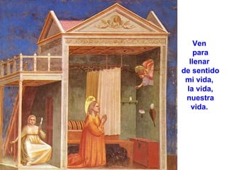 Ven
para
llenar
de sentido
mi vida,
la vida,
nuestra
vida.

 