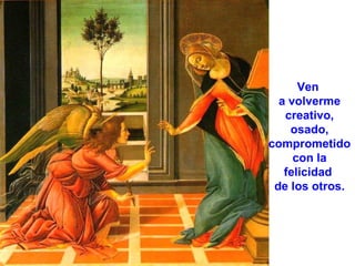 Ven
a volverme
creativo,
osado,
comprometido
con la
felicidad
de los otros.

 