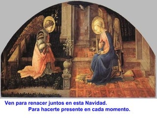 Ven para renacer juntos en esta Navidad.
Para hacerte presente en cada momento.

 