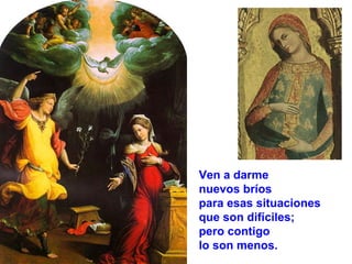 Ven a darme
nuevos bríos
para esas situaciones
que son difíciles;
pero contigo
lo son menos.

 