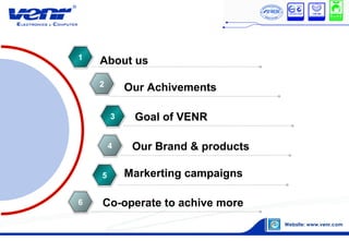 1
2
3
4
6
About us
Our Achivements
Goal of VENR
Our Brand & products
Markerting campaigns
Co-operate to achive more
5
 