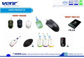 VENR PRODUCTS
VENRVENR®®
MOUSEMOUSE
VENRVENR®®
HDD ExtHDD Ext
VENR®VENR® BRANDBRAND – Success & Growth in Home, Office, Design & Gaming
 