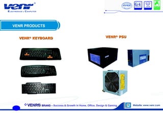 VENR PRODUCTS
VENRVENR®®
PSUPSUVENRVENR®®
KEYBOARDKEYBOARD
VENR®VENR® BRANDBRAND – Success & Growth in Home, Office, Design & Gaming
 