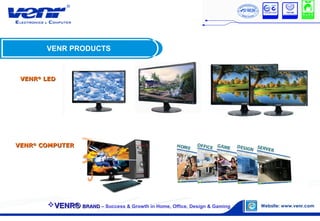 VENR PRODUCTS
VENRVENR®®
LEDLED
VENRVENR®®
COMPUTERCOMPUTER
VENR®VENR® BRANDBRAND – Success & Growth in Home, Office, Design & Gaming
 