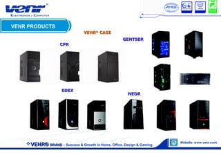 VENRVENR®®
CASINGCASING
VENR®VENR® BRANDBRAND – Success & Growth in Home, Office, Design & Gaming
VENR PRODUCTS
EDEXEDEX
CPRCPR
NEORNEOR
GENTSERGENTSER
VENRVENR®®
CASECASE
 