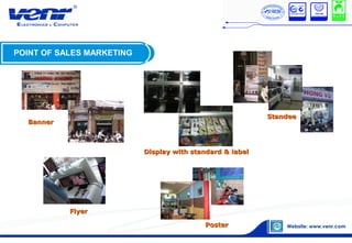 POINT OF SALES MARKETING
BannerBanner
StandeeStandee
FlyerFlyer
Display with standard & labelDisplay with standard & label
PosterPoster
 