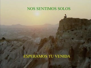 NOS SENTIMOS SOLOS ESPERAMOS TU VENIDA 