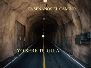 ENSÉÑANOS EL CAMINO... YO SERÉ TU GUÍA. 