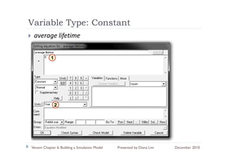 Variable Type: Constant
          yp
 average lifetime


            1




                2




Vensim Chapter 6: Building a Simulation Model   Presented by Diana Lim   December 2010
 