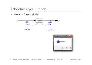 Checking y
       g your model
 Model > Check Model




Vensim Chapter 6: Building a Simulation Model   Presented by Diana Lim   December 2010
 
