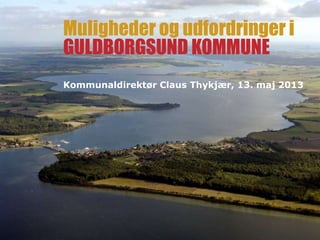 Muligheder og udfordringer i
GULDBORGSUND KOMMUNE
Kommunaldirektør Claus Thykjær, 13. maj 2013
 