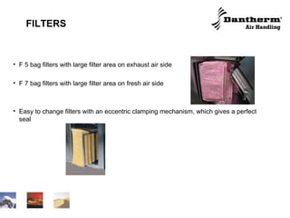 FILTERS F 5 bag filters with large filter area on exhaust air side F 7 bag filters with large filter area on fresh air side Easy to change filters with an eccentric clamping mechanism, which gives a perfect seal 