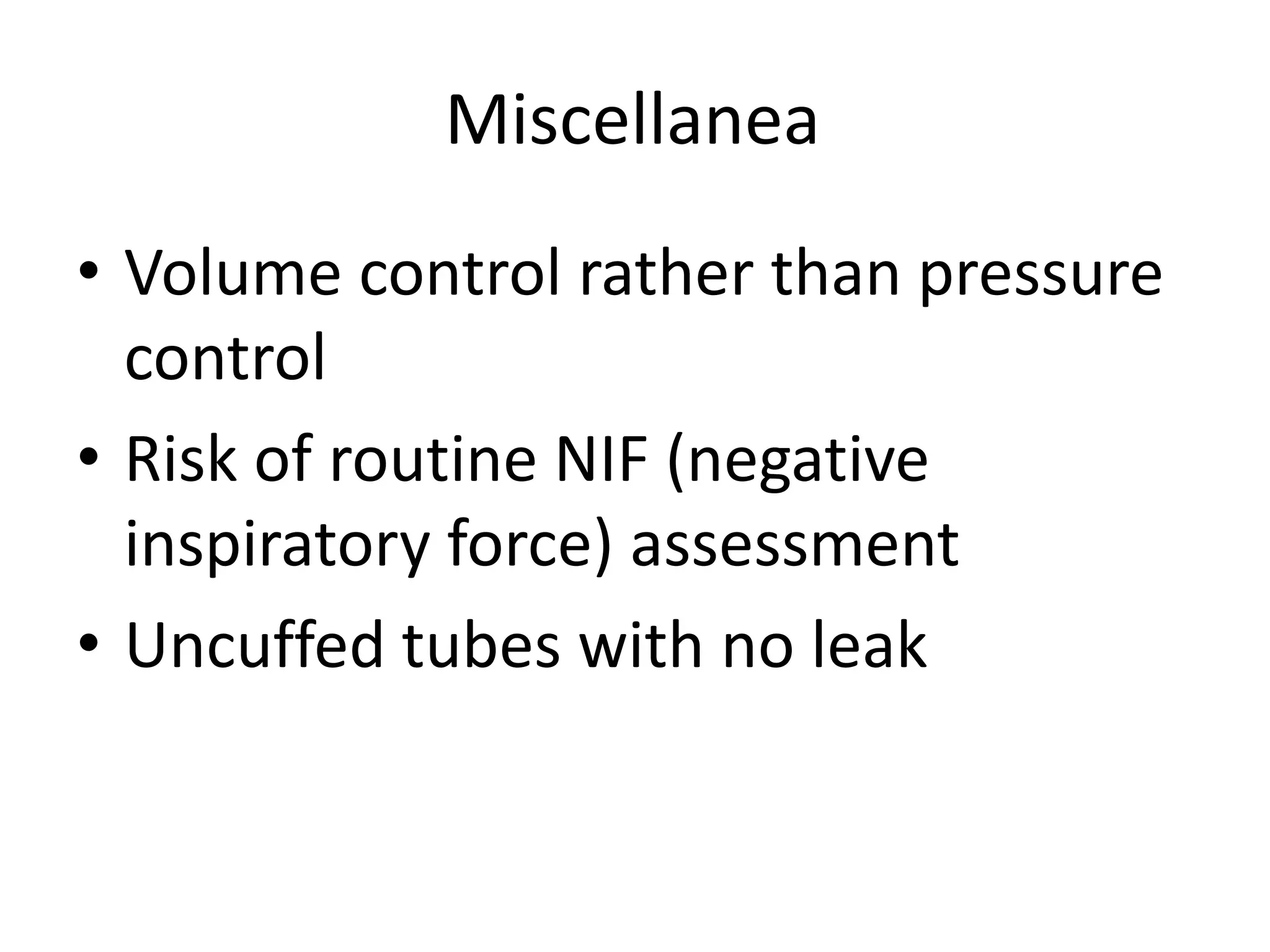 Miscellanea
• Volume control rather than pressure
control
• Risk of routine NIF (negative
inspiratory force) assessment
• Uncuffed tubes with no leak

 