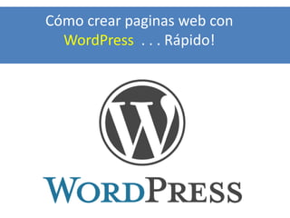 Cómo crear paginas web con
WordPress . . . Rápido!

 