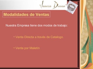 Modalidades de Ventas Nuestra Empresa tiene dos modos de trabajo: Venta Directa a través de Catalogo. Venta por Maletín 
