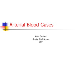 Arterial Blood Gases

            Kate Tantam
          Senior Staff Nurse
                 ITU
 