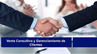 Venta Consultiva y Gerenciamiento de
Clientes
 