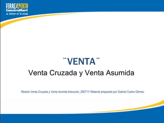 ¨VENTA¨ Venta Cruzada y Venta Asumida   Modulo Venta Cruzada y Venta Aumida:Inducción_290711/ Material preparado por Gabriel Castro Gómez. 