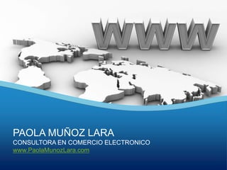 PAOLA MUÑOZ LARA CONSULTORA EN COMERCIO ELECTRONICO www.PaolaMunozLara.com 