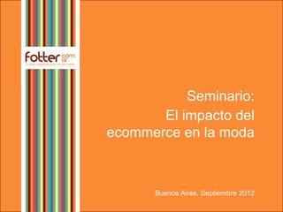 Seminario:
       El impacto del
ecommerce en la moda



      Buenos Aires, Septiembre 2012
 