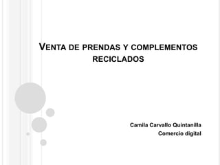 VENTA DE PRENDAS Y COMPLEMENTOS
RECICLADOS

Camila Carvallo Quintanilla
Comercio digital

 