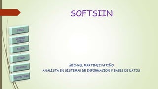 SOFTSIIN
MICHAEL MARTINEZ PATIÑO
ANALISTA EN SISTEMAS DE INFORMACION Y BASES DE DATOS
 