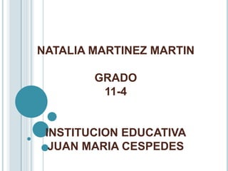 NATALIA MARTINEZ MARTIN 
GRADO 
11-4 
INSTITUCION EDUCATIVA 
JUAN MARIA CESPEDES 
 