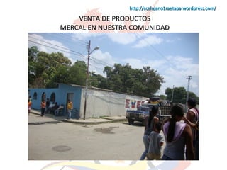 http://ccelujano1raetapa.wordpress.com/

VENTA DE PRODUCTOS
MERCAL EN NUESTRA COMUNIDAD

 